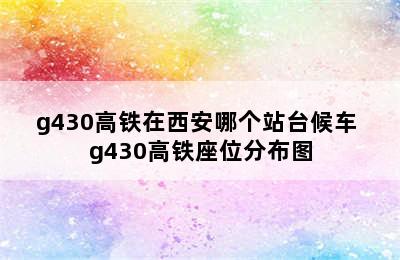 g430高铁在西安哪个站台候车 g430高铁座位分布图